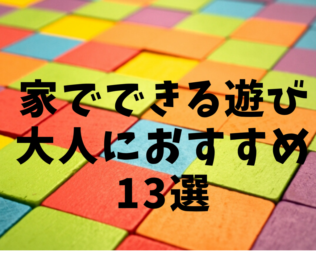 家でできる遊びで大人におすすめの13選 いちかばちか晴れブログ